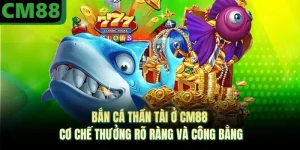 Bắn Cá Thần Tài Ở CM88 - Cơ Chế Thưởng Rõ Ràng Và Công Bằng