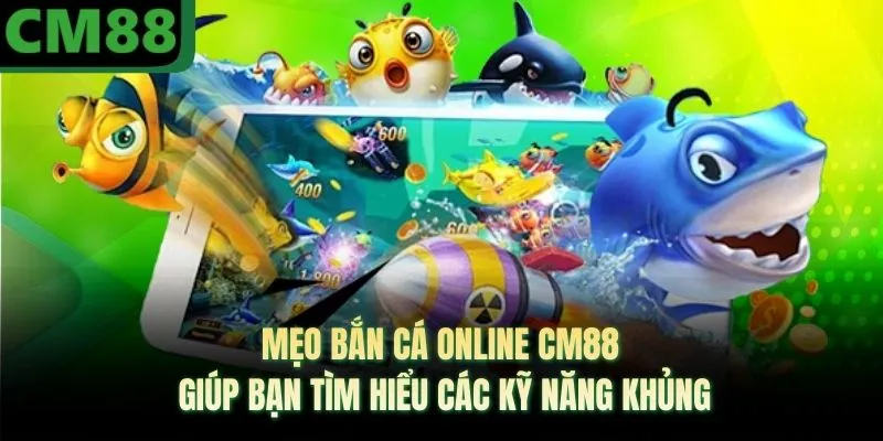 Mẹo Bắn Cá Online CM88 Giúp Bạn Tìm Hiểu Các Kỹ Năng Khủng