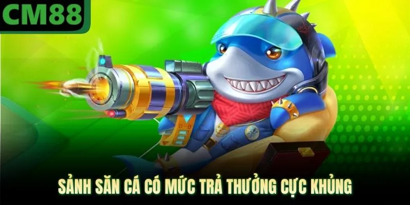 Sảnh săn cá có mức trả thưởng cực khủng